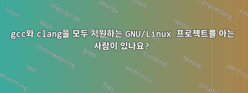 gcc와 clang을 모두 지원하는 GNU/Linux 프로젝트를 아는 사람이 있나요?