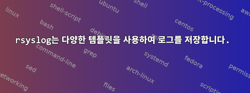 rsyslog는 다양한 템플릿을 사용하여 로그를 저장합니다.