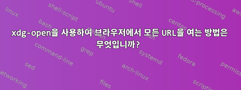 xdg-open을 사용하여 브라우저에서 모든 URL을 여는 방법은 무엇입니까?