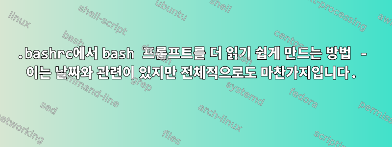 .bashrc에서 bash 프롬프트를 더 읽기 쉽게 만드는 방법 - 이는 날짜와 관련이 있지만 전체적으로도 마찬가지입니다.