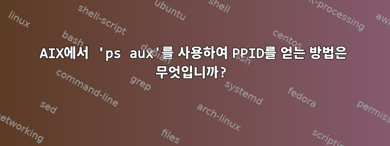 AIX에서 'ps aux'를 사용하여 PPID를 얻는 방법은 무엇입니까?