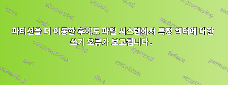 파티션을 더 이동한 후에도 파일 시스템에서 특정 섹터에 대한 쓰기 오류가 보고됩니다.