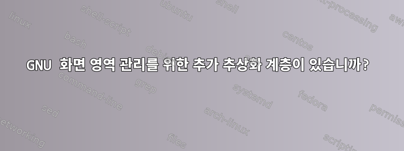 GNU 화면 영역 관리를 위한 추가 추상화 계층이 있습니까?