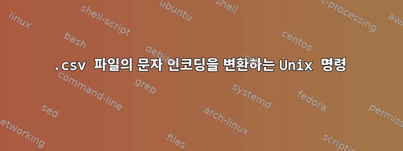 .csv 파일의 문자 인코딩을 변환하는 Unix 명령