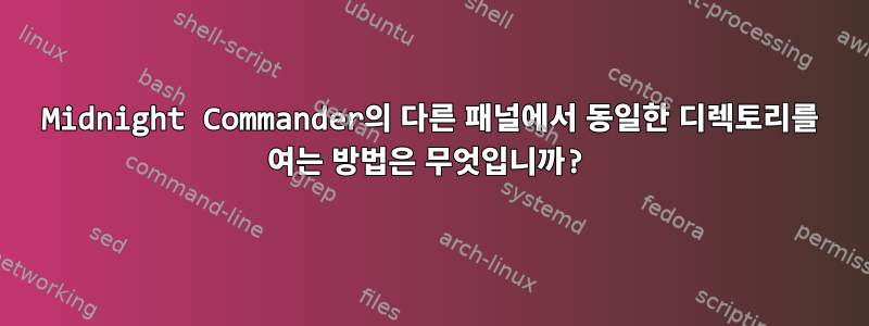 Midnight Commander의 다른 패널에서 동일한 디렉토리를 여는 방법은 무엇입니까?