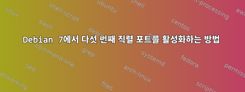 Debian 7에서 다섯 번째 직렬 포트를 활성화하는 방법