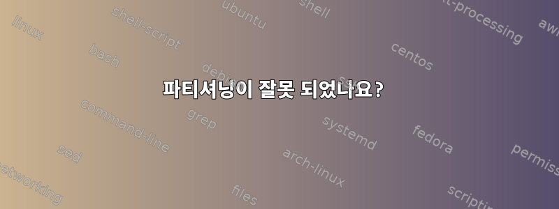 파티셔닝이 잘못 되었나요?