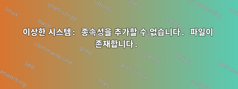 이상한 시스템: 종속성을 추가할 수 없습니다. 파일이 존재합니다.