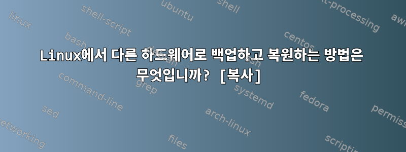 Linux에서 다른 하드웨어로 백업하고 복원하는 방법은 무엇입니까? [복사]