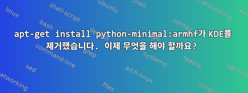 apt-get install python-minimal:armhf가 KDE를 제거했습니다. 이제 무엇을 해야 할까요?