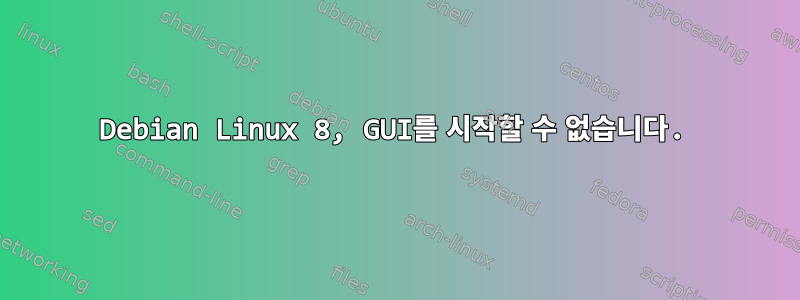 Debian Linux 8, GUI를 시작할 수 없습니다.