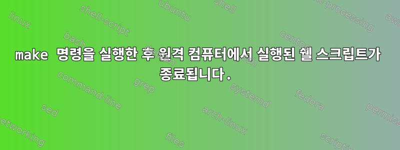 make 명령을 실행한 후 원격 컴퓨터에서 실행된 쉘 스크립트가 종료됩니다.