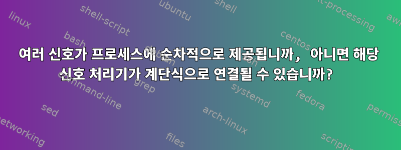 여러 신호가 프로세스에 순차적으로 제공됩니까, 아니면 해당 신호 처리기가 계단식으로 연결될 수 있습니까?