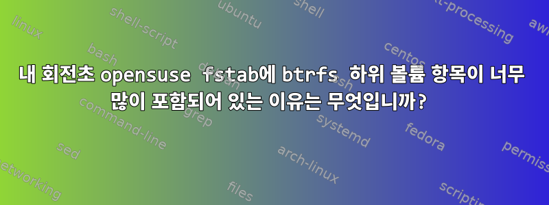 내 회전초 opensuse fstab에 btrfs 하위 볼륨 항목이 너무 많이 포함되어 있는 이유는 무엇입니까?