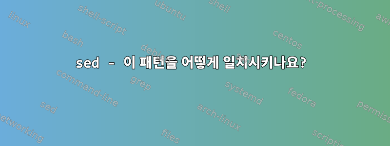 sed - 이 패턴을 어떻게 일치시키나요?