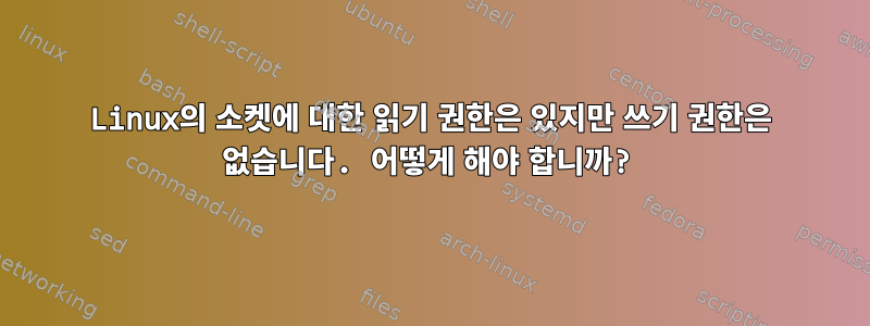 Linux의 소켓에 대한 읽기 권한은 있지만 쓰기 권한은 없습니다. 어떻게 해야 합니까?