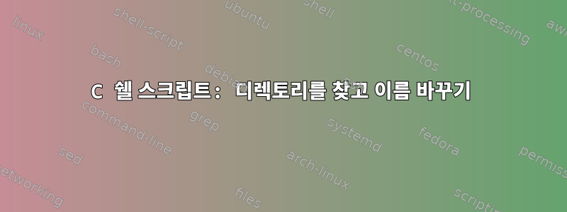 C 쉘 스크립트: 디렉토리를 찾고 이름 바꾸기