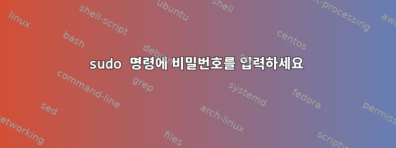 sudo 명령에 비밀번호를 입력하세요