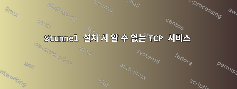 Stunnel 설치 시 알 수 없는 TCP 서비스