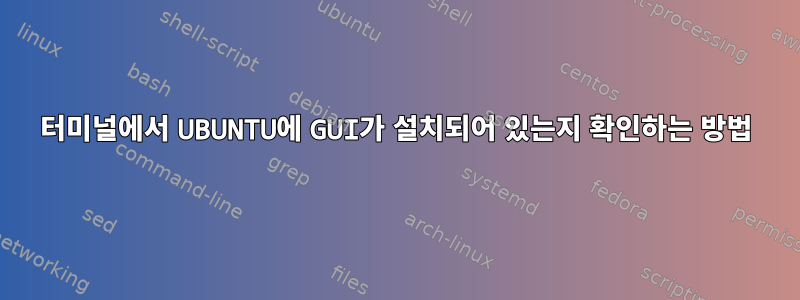 터미널에서 UBUNTU에 GUI가 설치되어 있는지 확인하는 방법