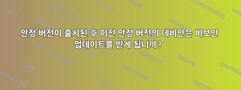 안정 버전이 출시된 후 이전 안정 버전의 데비안은 비보안 업데이트를 받게 됩니까?