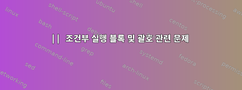 || 조건부 실행 블록 및 괄호 관련 문제