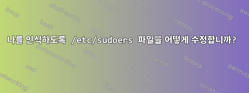 나를 인식하도록 /etc/sudoers 파일을 어떻게 수정합니까?