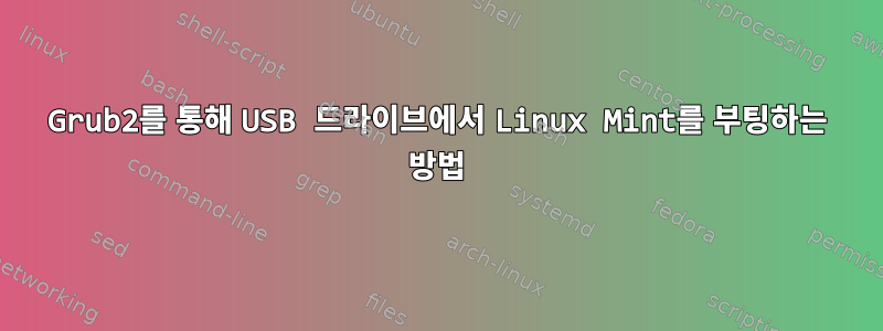 Grub2를 통해 USB 드라이브에서 Linux Mint를 부팅하는 방법