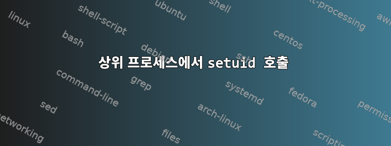 상위 프로세스에서 setuid 호출