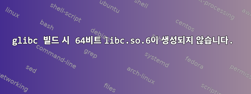 glibc 빌드 시 64비트 libc.so.6이 생성되지 않습니다.