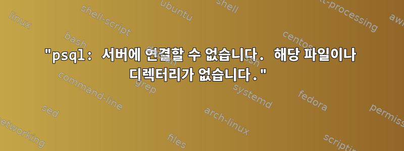 "psql: 서버에 연결할 수 없습니다. 해당 파일이나 디렉터리가 없습니다."