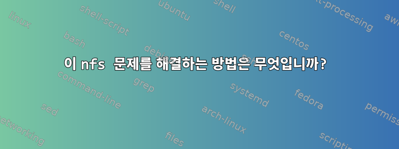 이 nfs 문제를 해결하는 방법은 무엇입니까?