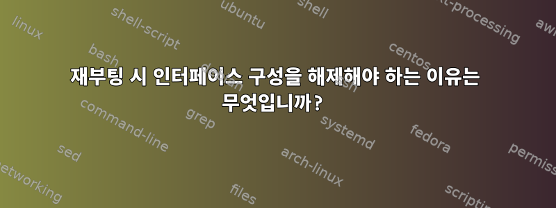 재부팅 시 인터페이스 구성을 해제해야 하는 이유는 무엇입니까?