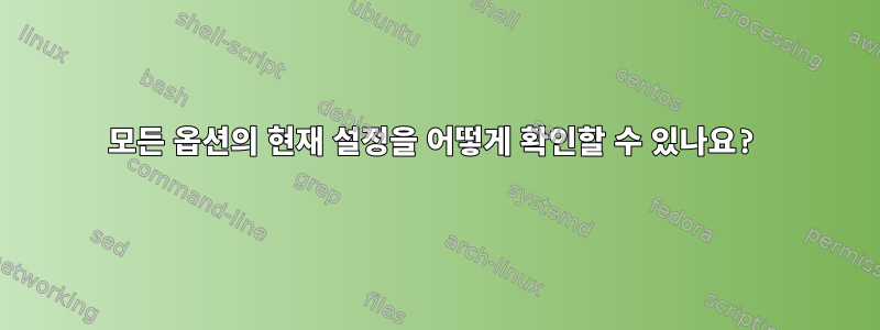 모든 옵션의 현재 설정을 어떻게 확인할 수 있나요?