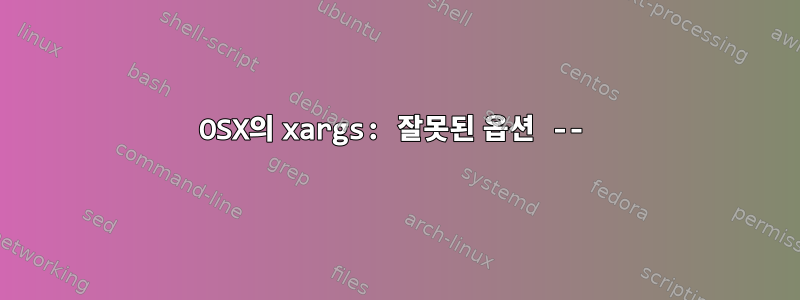 OSX의 xargs: 잘못된 옵션 --