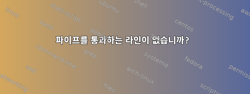 파이프를 통과하는 라인이 없습니까?