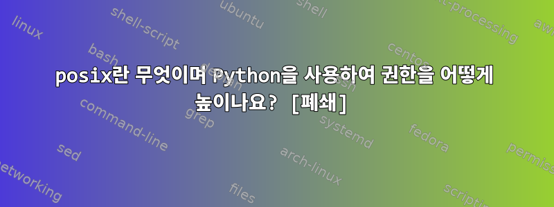 posix란 무엇이며 Python을 사용하여 권한을 어떻게 높이나요? [폐쇄]