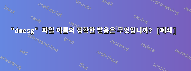 "dmesg" 파일 이름의 정확한 발음은 무엇입니까? [폐쇄]