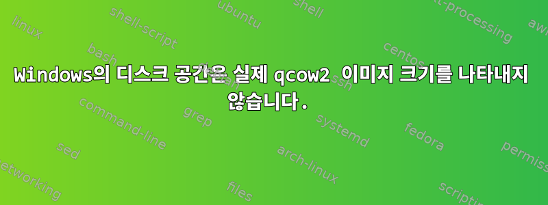 Windows의 디스크 공간은 실제 qcow2 이미지 크기를 나타내지 않습니다.