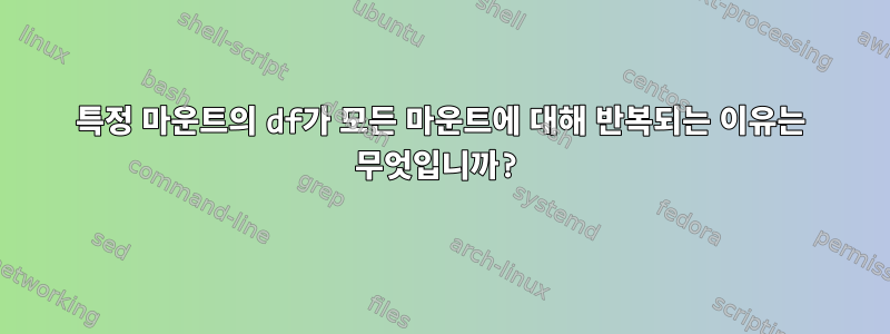 특정 마운트의 df가 모든 마운트에 대해 반복되는 이유는 무엇입니까?