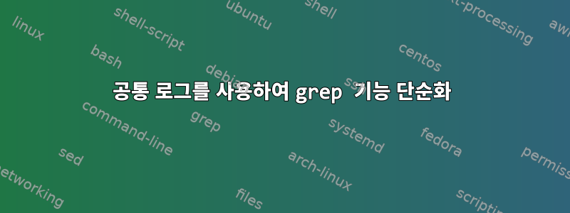 공통 로그를 사용하여 grep 기능 단순화