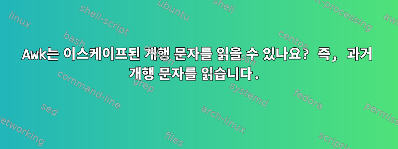 Awk는 이스케이프된 개행 문자를 읽을 수 있나요? 즉, 과거 개행 문자를 읽습니다.