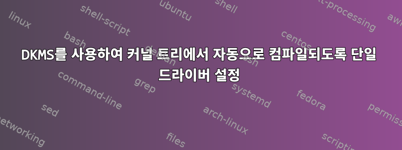 DKMS를 사용하여 커널 트리에서 자동으로 컴파일되도록 단일 드라이버 설정