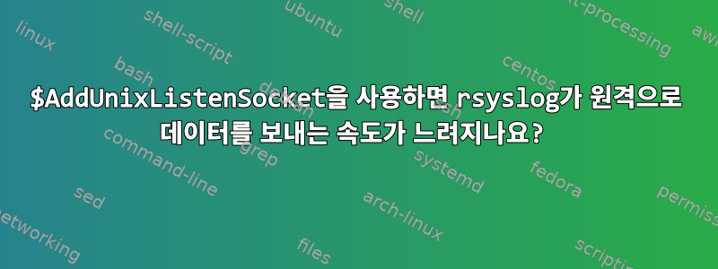 $AddUnixListenSocket을 사용하면 rsyslog가 원격으로 데이터를 보내는 속도가 느려지나요?