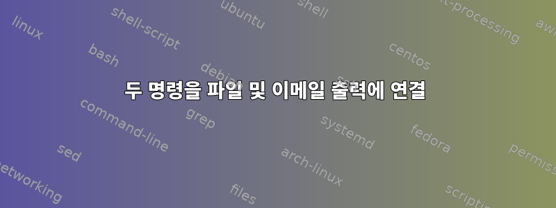 두 명령을 파일 및 이메일 출력에 연결