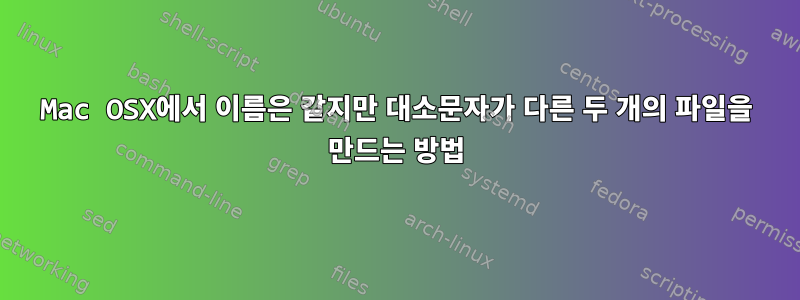 Mac OSX에서 이름은 같지만 대소문자가 다른 두 개의 파일을 만드는 방법