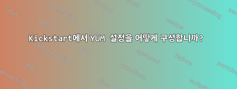 Kickstart에서 YUM 설정을 어떻게 구성합니까?