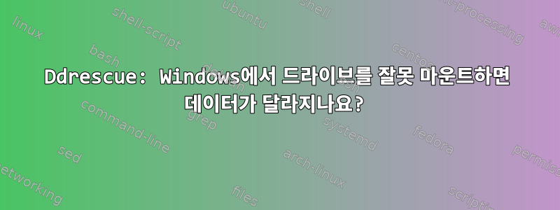 Ddrescue: Windows에서 드라이브를 잘못 마운트하면 데이터가 달라지나요?