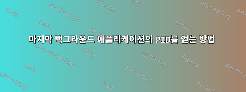 마지막 백그라운드 애플리케이션의 PID를 얻는 방법