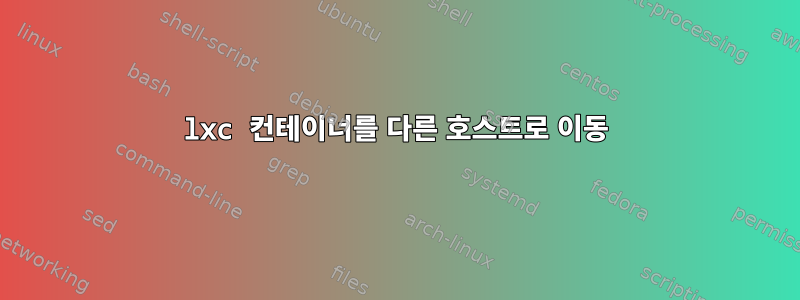 lxc 컨테이너를 다른 호스트로 이동